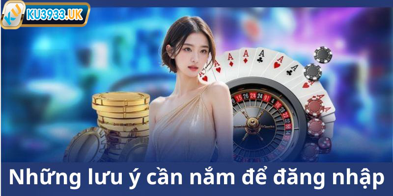 Cần lưu ý gì khi đăng nhập KU3933